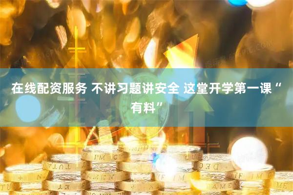 在线配资服务 不讲习题讲安全 这堂开学第一课“有料”