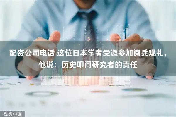 配资公司电话 这位日本学者受邀参加阅兵观礼，他说：历史叩问研究者的责任