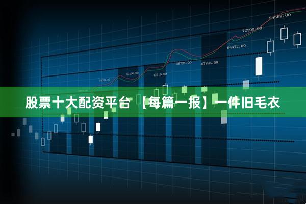 股票十大配资平台 【每篇一报】一件旧毛衣