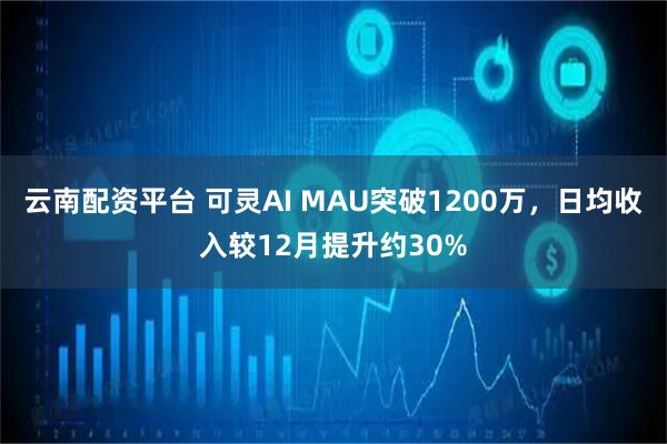 云南配资平台 可灵AI MAU突破1200万，日均收入较12月提升约30%