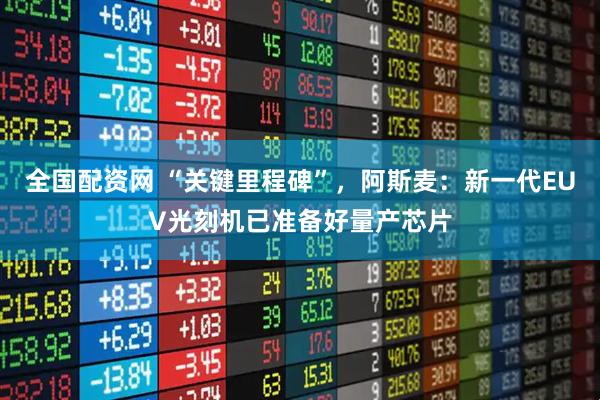 全国配资网 “关键里程碑”,阿斯麦:新一代EUV光刻机已准备好量产芯片