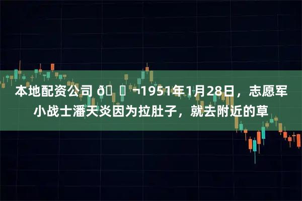 本地配资公司 🌬1951年1月28日,志愿军小战士潘天炎因为拉肚子,就去附近的草