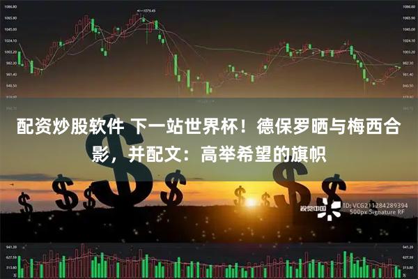 配资炒股软件 下一站世界杯！德保罗晒与梅西合影，并配文：高举希望的旗帜