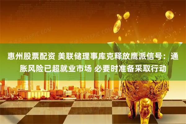 惠州股票配资 美联储理事库克释放鹰派信号：通胀风险已超就业市场 必要时准备采取行动